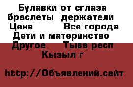 Булавки от сглаза, браслеты, держатели › Цена ­ 180 - Все города Дети и материнство » Другое   . Тыва респ.,Кызыл г.